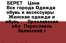 БЕРЕТ › Цена ­ 1 268 - Все города Одежда, обувь и аксессуары » Женская одежда и обувь   . Ярославская обл.,Переславль-Залесский г.